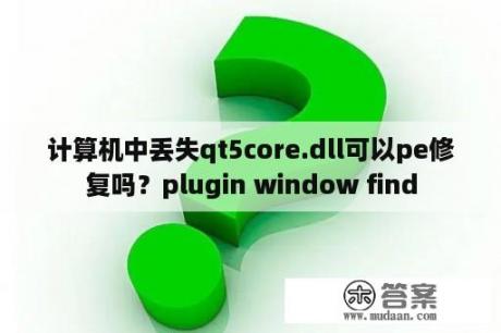 计算机中丢失qt5core.dll可以pe修复吗？plugin window find