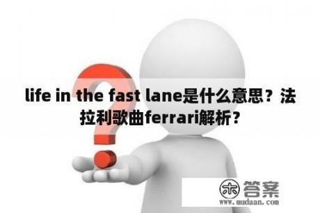 life in the fast lane是什么意思？法拉利歌曲ferrari解析？