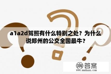 a1a2d驾照有什么特别之处？为什么说郑州的公交全国最牛？