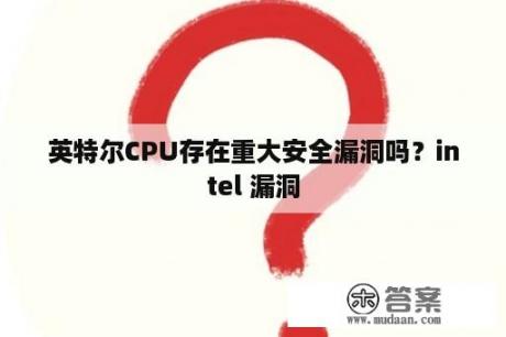 英特尔CPU存在重大安全漏洞吗？intel 漏洞