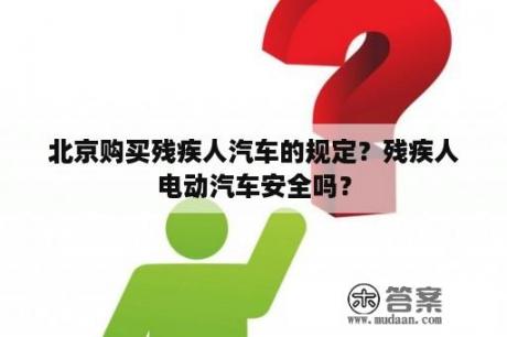 北京购买残疾人汽车的规定？残疾人电动汽车安全吗？