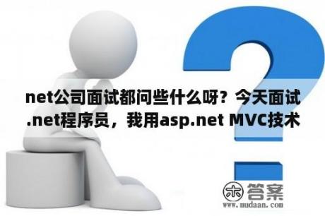 net公司面试都问些什么呀？今天面试.net程序员，我用asp.net MVC技术做的项目，面试官问我某些模块是怎么实现的，比？