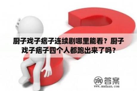 厨子戏子痞子连续剧哪里能看？厨子戏子痞子四个人都跑出来了吗？