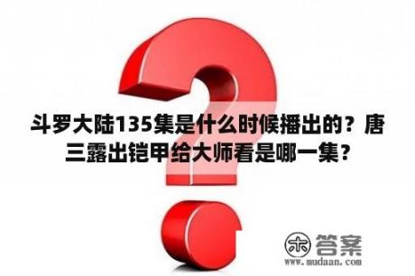 斗罗大陆135集是什么时候播出的？唐三露出铠甲给大师看是哪一集？