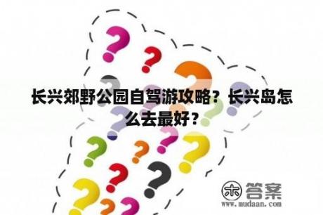 长兴郊野公园自驾游攻略？长兴岛怎么去最好？