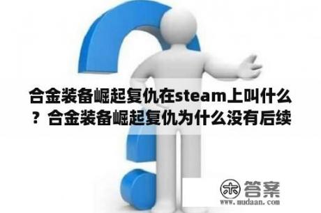 合金装备崛起复仇在steam上叫什么？合金装备崛起复仇为什么没有后续？