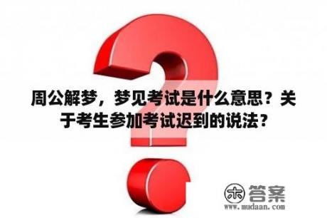 周公解梦，梦见考试是什么意思？关于考生参加考试迟到的说法？