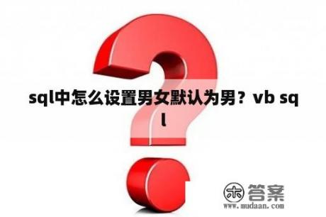 sql中怎么设置男女默认为男？vb sql