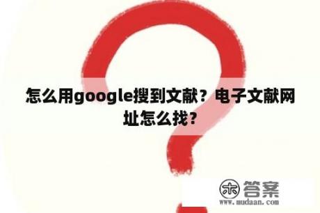 怎么用google搜到文献？电子文献网址怎么找？