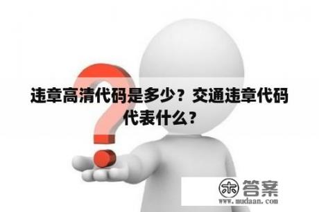 违章高清代码是多少？交通违章代码代表什么？