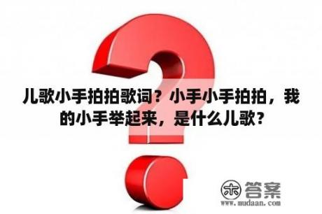 儿歌小手拍拍歌词?小手小手拍拍,我的小手举起来,是什么儿歌? 儿歌小手拍拍歌词?小手小手拍拍,我的小手举起来,是什么儿歌?