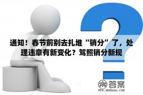 通知！春节前别去扎堆“销分”了，处理违章有新变化？驾照销分新规