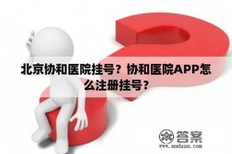 北京协和医院挂号？协和医院APP怎么注册挂号？