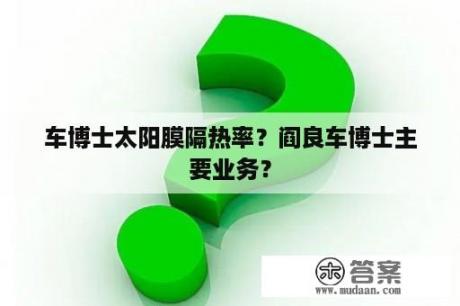 车博士太阳膜隔热率？阎良车博士主要业务？