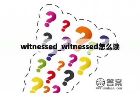 witnessed_witnessed怎么读