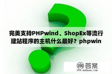 完美支持PHPwind、ShopEx等流行建站程序的主机什么最好？phpwind