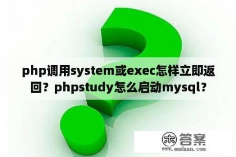 php调用system或exec怎样立即返回？phpstudy怎么启动mysql？