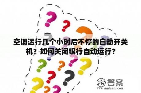 空调运行几个小时后不停的自动开关机？如何关闭银行自动运行？