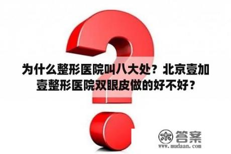 为什么整形医院叫八大处？北京壹加壹整形医院双眼皮做的好不好？