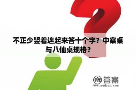 不正少竖着连起来答十个字？中案桌与八仙桌规格？