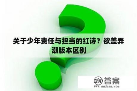 关于少年责任与担当的红诗？欲盖弄潮版本区别