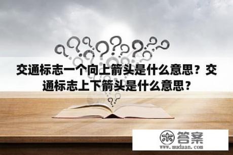 交通标志一个向上箭头是什么意思？交通标志上下箭头是什么意思？