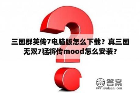 三国群英传7电脑版怎么下载？真三国无双7猛将传mood怎么安装？