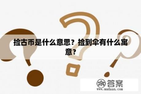 捡古币是什么意思？捡到伞有什么寓意？