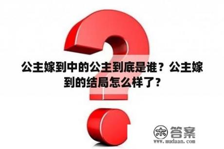 公主嫁到中的公主到底是谁？公主嫁到的结局怎么样了？