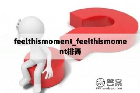 feelthismoment_feelthismoment排舞