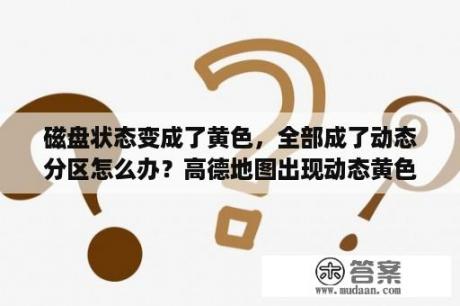 磁盘状态变成了黄色，全部成了动态分区怎么办？高德地图出现动态黄色光是什么？