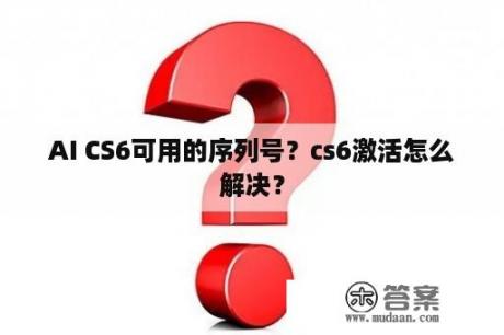 AI CS6可用的序列号？cs6激活怎么解决？