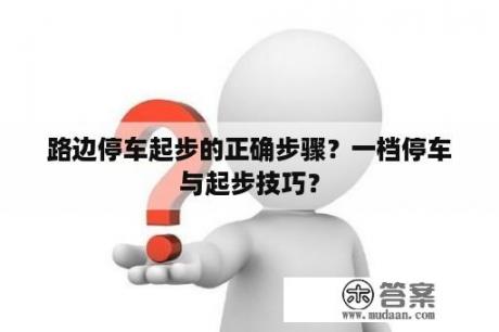 路边停车起步的正确步骤？一档停车与起步技巧？