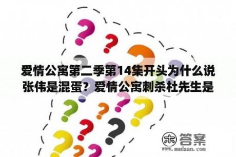 爱情公寓第二季第14集开头为什么说张伟是混蛋？爱情公寓刺杀杜先生是哪一集？