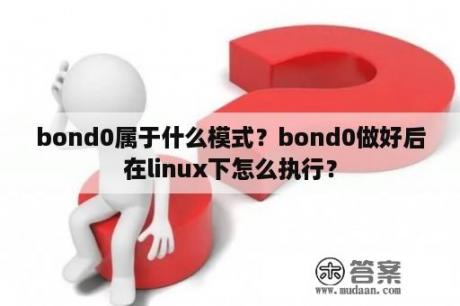 bond0属于什么模式？bond0做好后在linux下怎么执行？