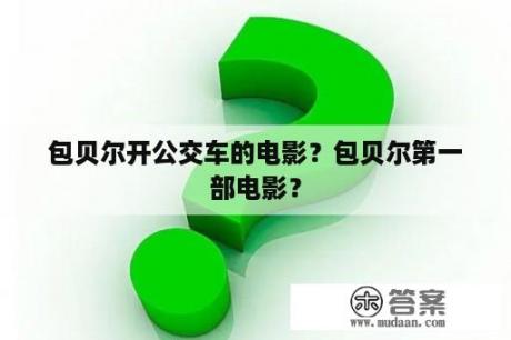 包贝尔开公交车的电影？包贝尔第一部电影？