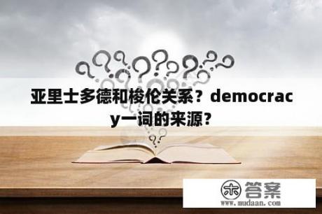 亚里士多德和梭伦关系？democracy一词的来源？