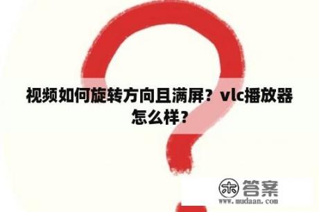 视频如何旋转方向且满屏？vlc播放器怎么样？