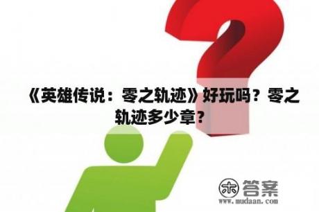 《英雄传说：零之轨迹》好玩吗？零之轨迹多少章？