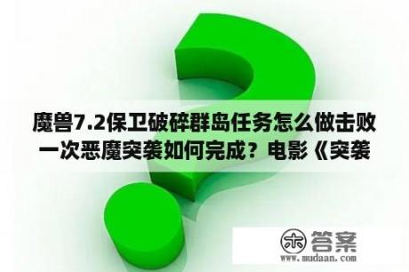 魔兽7.2保卫破碎群岛任务怎么做击败一次恶魔突袭如何完成？电影《突袭2暴徒》中主角拉玛片末最后一句台词是什么意思？有什么内涵？