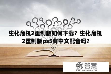 生化危机2重制版如何下载？生化危机2重制版ps5有中文配音吗？