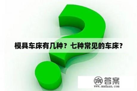 模具车床有几种？七种常见的车床？