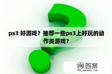 ps3 好游戏？推荐一些ps3上好玩的动作类游戏？