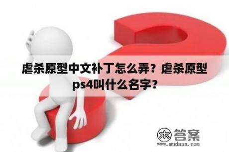 虐杀原型中文补丁怎么弄？虐杀原型ps4叫什么名字？