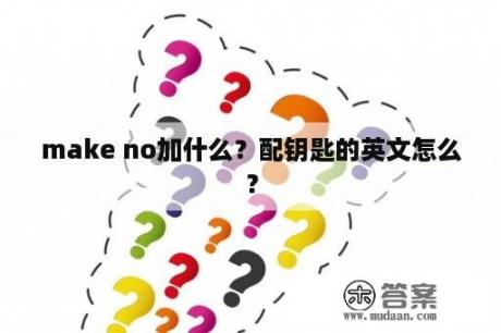 make no加什么？配钥匙的英文怎么？