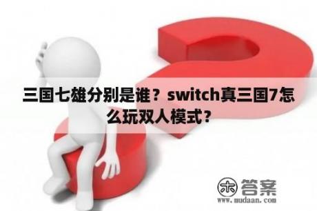 三国七雄分别是谁？switch真三国7怎么玩双人模式？