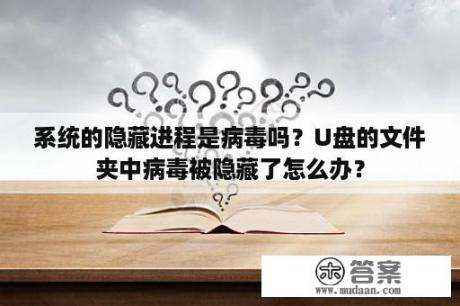 系统的隐藏进程是病毒吗？U盘的文件夹中病毒被隐藏了怎么办？