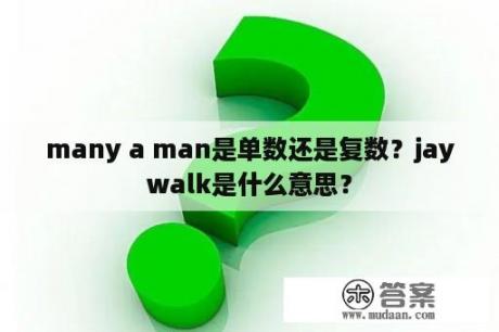 many a man是单数还是复数？jaywalk是什么意思？