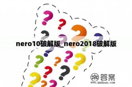 nero10破解版_nero2018破解版