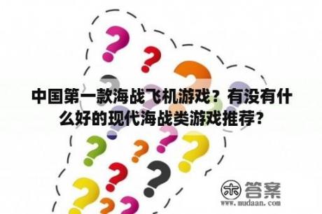 中国第一款海战飞机游戏？有没有什么好的现代海战类游戏推荐？